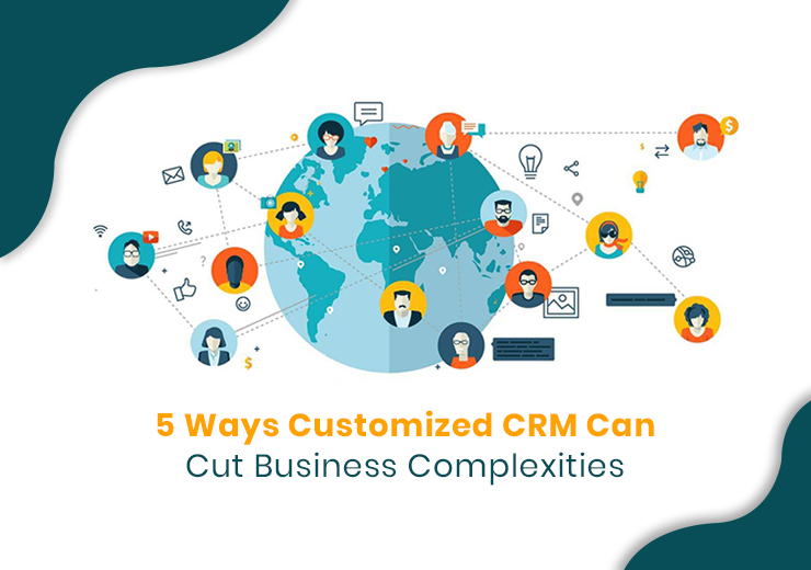 5 Ways Customized CRM Can Cut Business Complexities