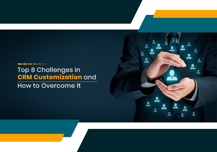 Top 8 Challenges in CRM Customization and How to Overcome It