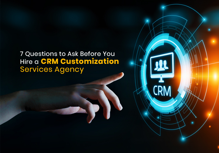7 Questions to Ask Before You Hire a CRM Customization Services Agency