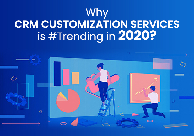 Why CRM Customization Services is Trending in 2020?