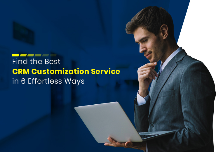 How to Find the Best CRM Customization Service in 6 Effortless Ways