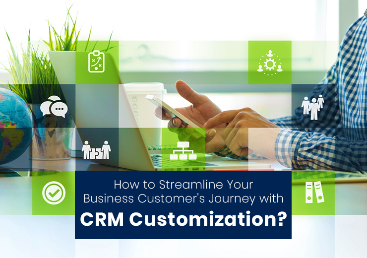 How to Streamline Your Business Customer’s Journey with CRM Customization?